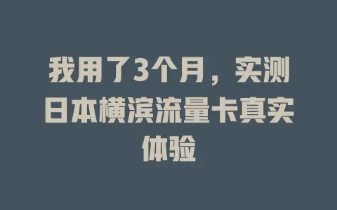 我用了3个月，实测日本横滨流量卡真实体验