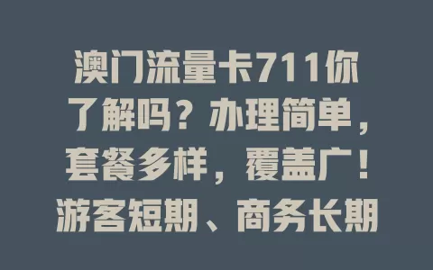 澳门流量卡711你了解吗？办理简单，套餐多样，覆盖广！游客短期、商务长期皆适用，选时注意按需挑套餐，了解有效期，让澳门之旅上网无忧