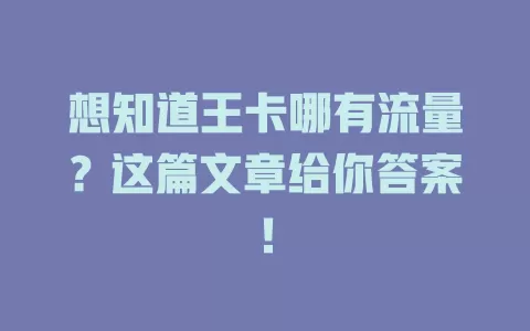 想知道王卡哪有流量？这篇文章给你答案！