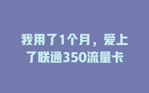 我用了1个月，爱上了联通350流量卡