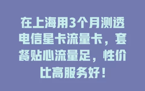 在上海用3个月测透电信星卡流量卡，套餐贴心流量足，性价比高服务好！