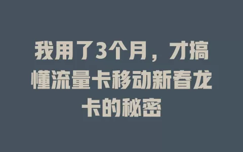 我用了3个月，才搞懂流量卡移动新春龙卡的秘密