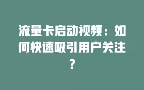 流量卡启动视频：如何快速吸引用户关注？