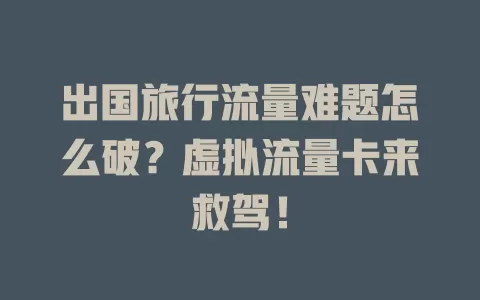 出国旅行流量难题怎么破？虚拟流量卡来救驾！