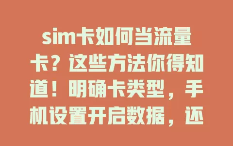 sim卡如何当流量卡？这些方法你得知道！明确卡类型，手机设置开启数据，还能借助设备共享流量，使用时留意流量和设备兼容，掌握技巧轻松应对流量需求