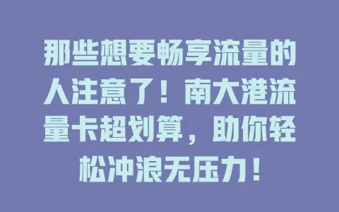 那些想要畅享流量的人注意了！南大港流量卡超划算，助你轻松冲浪无压力！