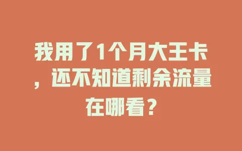 我用了1个月大王卡，还不知道剩余流量在哪看？
