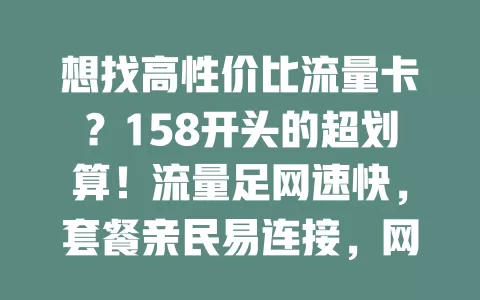 想找高性价比流量卡？158开头的超划算！流量足网速快，套餐亲民易连接，网络生活更精彩