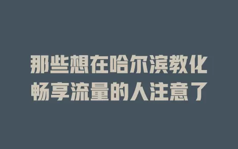 那些想在哈尔滨教化畅享流量的人注意了