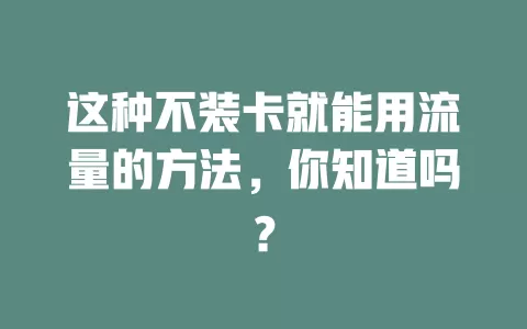 这种不装卡就能用流量的方法，你知道吗？