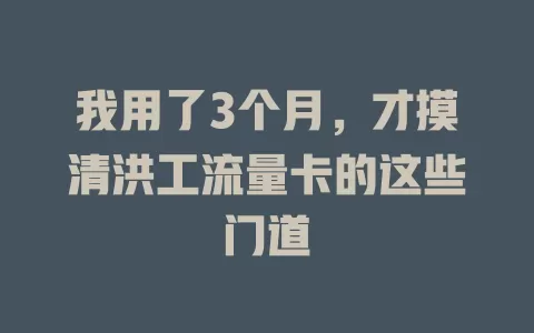 我用了3个月，才摸清洪工流量卡的这些门道