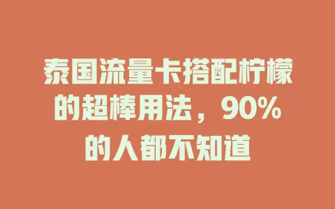 泰国流量卡搭配柠檬的超棒用法，90%的人都不知道