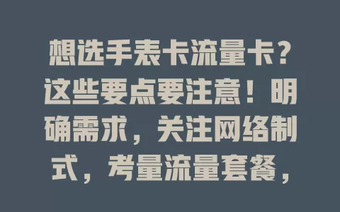 想选手表卡流量卡？这些要点要注意！明确需求，关注网络制式，考量流量套餐，查看续航能力，对比品牌口碑，轻松选出适配的手表卡流量卡