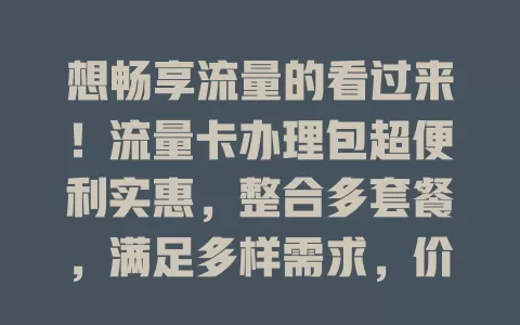 想畅享流量的看过来！流量卡办理包超便利实惠，整合多套餐，满足多样需求，价格优流程简，让你畅游数字世界无忧！