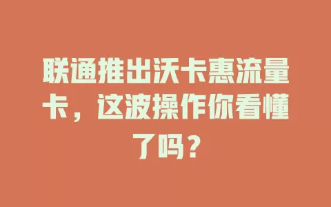联通推出沃卡惠流量卡，这波操作你看懂了吗？
