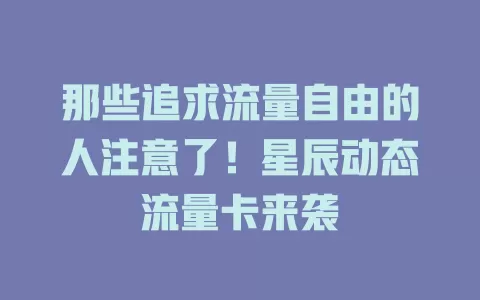 那些追求流量自由的人注意了！星辰动态流量卡来袭