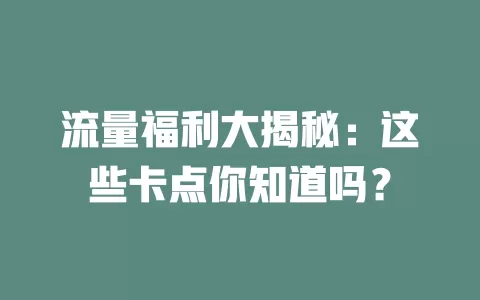 流量福利大揭秘：这些卡点你知道吗？