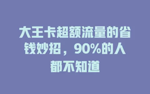 大王卡超额流量的省钱妙招，90%的人都不知道