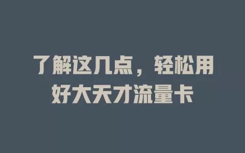了解这几点，轻松用好大天才流量卡