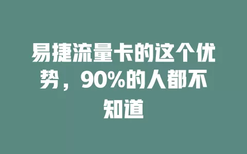 易捷流量卡的这个优势，90%的人都不知道