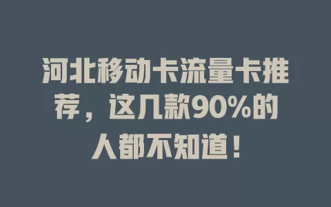 河北移动卡流量卡推荐，这几款90%的人都不知道！