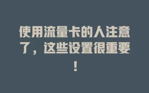 使用流量卡的人注意了，这些设置很重要！