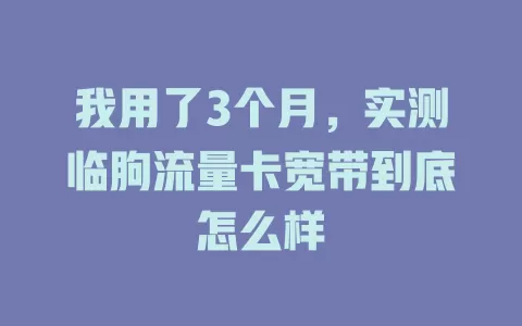 我用了3个月，实测临朐流量卡宽带到底怎么样