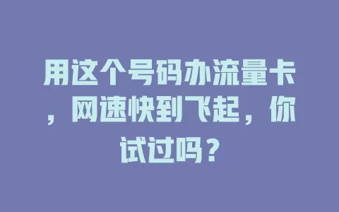 用这个号码办流量卡，网速快到飞起，你试过吗？