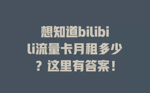 想知道bilibili流量卡月租多少？这里有答案！