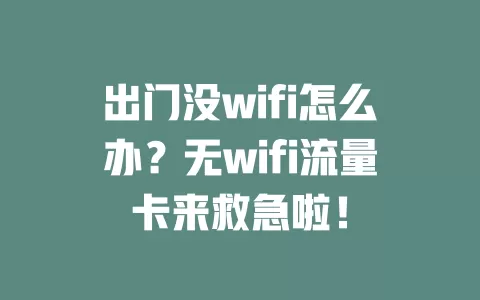 出门没wifi怎么办？无wifi流量卡来救急啦！
