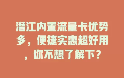 潜江内置流量卡优势多，便捷实惠超好用，你不想了解下？