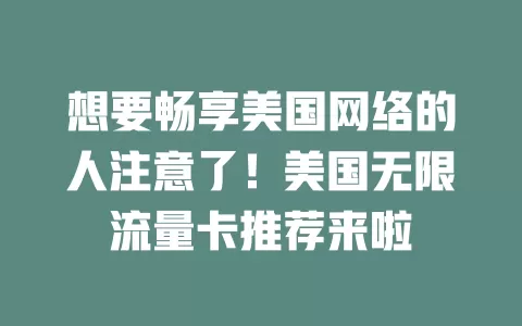 想要畅享美国网络的人注意了！美国无限流量卡推荐来啦