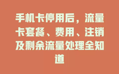 手机卡停用后，流量卡套餐、费用、注销及剩余流量处理全知道