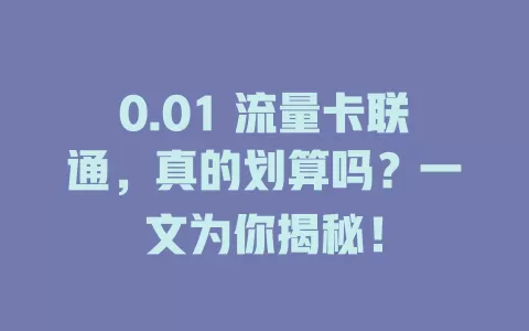 0.01 流量卡联通，真的划算吗？一文为你揭秘！