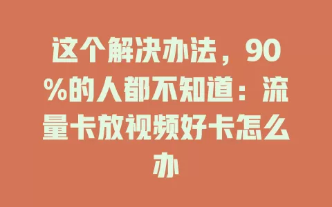 这个解决办法，90%的人都不知道：流量卡放视频好卡怎么办