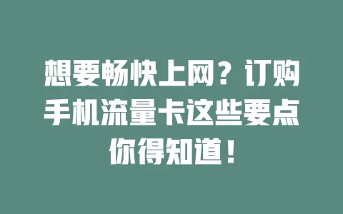 想要畅快上网？订购手机流量卡这些要点你得知道！