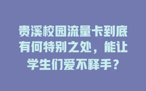 贵溪校园流量卡到底有何特别之处，能让学生们爱不释手？