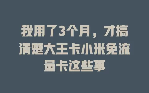 我用了3个月，才搞清楚大王卡小米免流量卡这些事