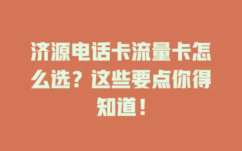 济源电话卡流量卡怎么选？这些要点你得知道！