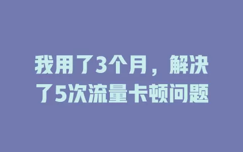 我用了3个月，解决了5次流量卡顿问题