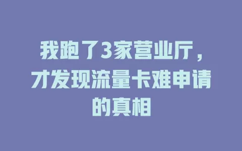 我跑了3家营业厅，才发现流量卡难申请的真相