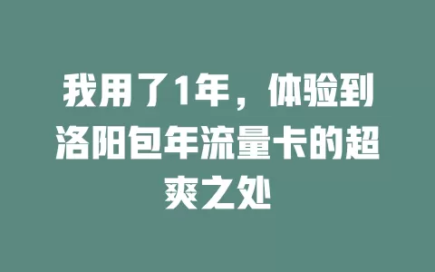我用了1年，体验到洛阳包年流量卡的超爽之处
