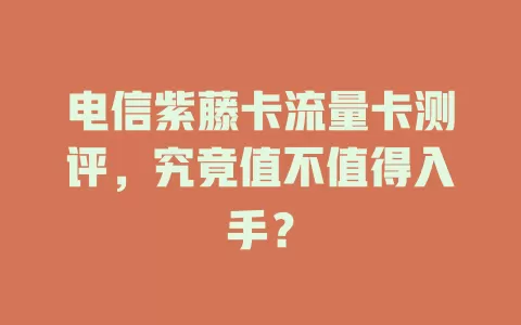 电信紫藤卡流量卡测评，究竟值不值得入手？