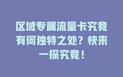 区域专属流量卡究竟有何独特之处？快来一探究竟！