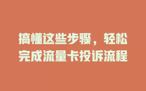搞懂这些步骤，轻松完成流量卡投诉流程