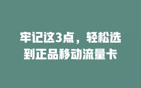 牢记这3点，轻松选到正品移动流量卡