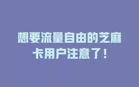 想要流量自由的芝麻卡用户注意了！