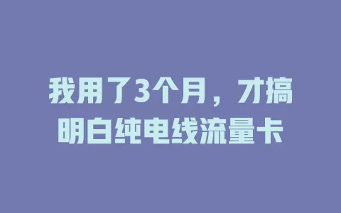 我用了3个月，才搞明白纯电线流量卡