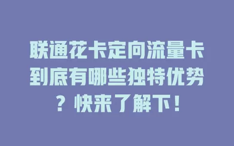 联通花卡定向流量卡到底有哪些独特优势？快来了解下！