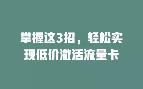 掌握这3招，轻松实现低价激活流量卡